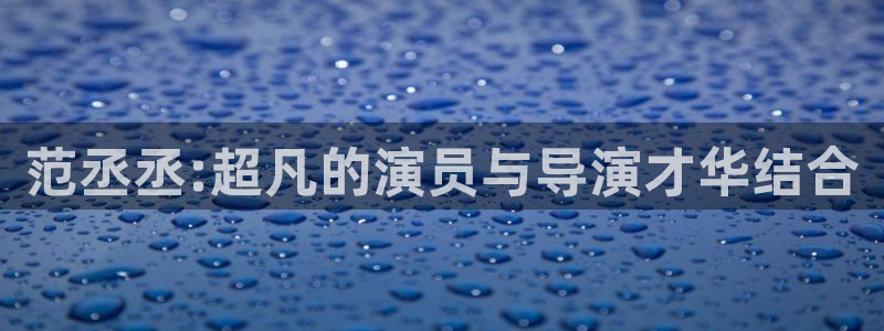 yy4480电视剧免费高清在线观看：范丞丞:超凡的演员与导演才华结合